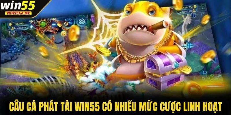 Câu Cá Phát Tài WIN55 có nhiều mức cược linh hoạt
