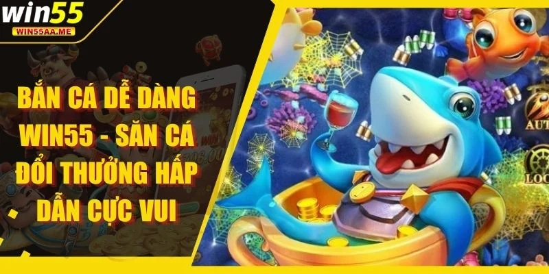 Bắn Cá Dễ Dàng WIN55